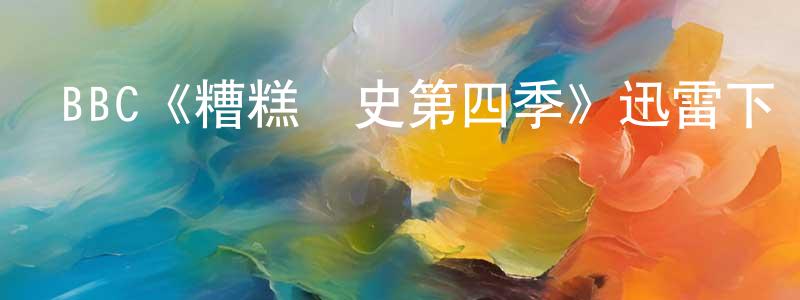 鮑翠薇的動漫綜藝大全,BBC《糟糕歷史第四季》迅雷下載/在線觀看/百度云-犯罪/歷史載-美劇天堂